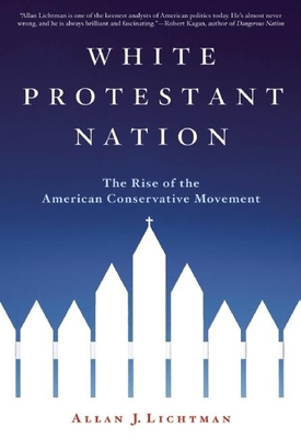 White Protestant Nation: The Rise of the American Conservative Movement - Lichtman, Allan J