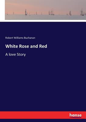 White Rose and Red: A love Story - Buchanan, Robert Williams