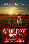 White Rose: Stories of Love, Loss and a Dog Named Holly