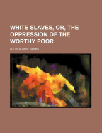 White Slaves, Or, the Oppression of the Worthy Poor