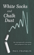 White Socks and Chalk Dust: An outrageously amusing and poignant true story