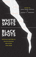 White Spots--Black Spots: Difficult Matters in Polish-Russian Relations, 1918-2008