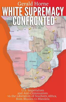 White Supremacy Confronted: U.S. Imperialism and Anti-Communisim vs. the Liberation of Southern Africa, from Rhodes to Mandela - Horne, Gerald