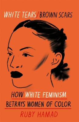 White Tears Brown Scars: How White Feminism Betrays Women of Colour - Hamad, Ruby