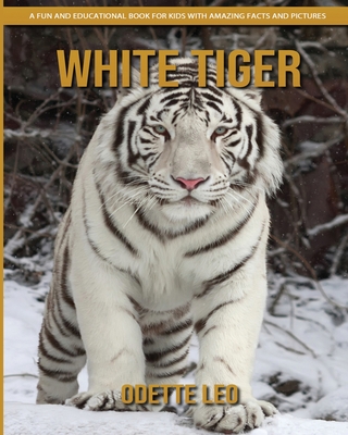 White Tiger: A Fun and Educational Book for Kids with Amazing Facts and Pictures - Leo, Odette