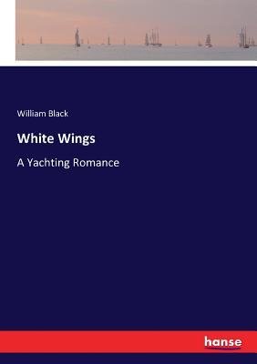 White Wings: A Yachting Romance - Black, William