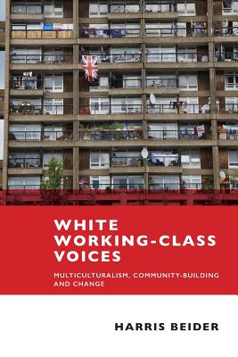 White Working-Class Voices: Multiculturalism, Community-Building and Change - Beider, Harris