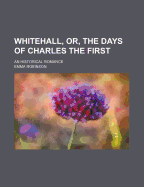 Whitehall, Or, the Days of Charles the First: An Historical Romance