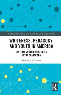 Whiteness, Pedagogy, and Youth in America: Critical Whiteness Studies in the Classroom - Tanner, Samuel Jaye