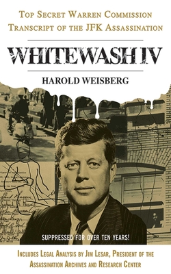 Whitewash IV: The Top Secret Warren Commission Transcript of the JFK Assassination - Weisberg, Harold, and Lesar, Jim (Foreword by)