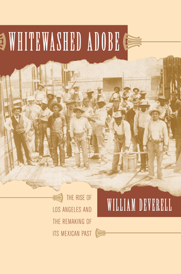 Whitewashed Adobe: The Rise of Los Angeles and the Remaking of Its Mexican Past - Deverell, William F