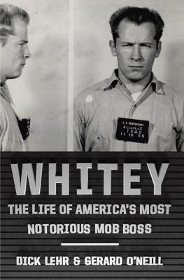 Whitey: The Life of America's Most Notorious Mob Boss - Lehr, Dick, and O'Neill, Gerard
