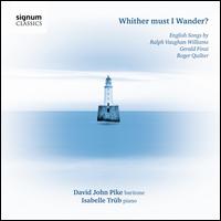 Whither Must I Wander? English Songs by Ralph Vaughan Williams, Gerald Finzi and Roger Quilter - David John Pike (baritone); Isabelle Trb (piano)