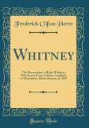 Whitney: The Descendants of John Whitney, Who Came from London, England, to Watertown, Massachusetts, in 1635 (Classic Reprint)