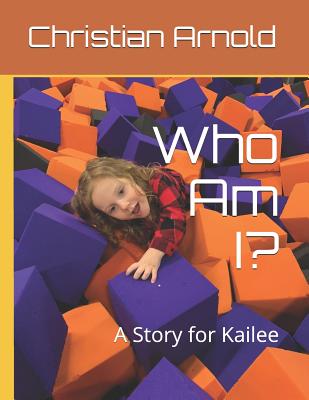 Who Am I?: A Story for Kailee - Arnold, Christian