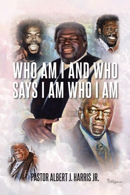 Who Am I And Who Says I Am Who I Am - Harris, Pastor Albert J, Jr.