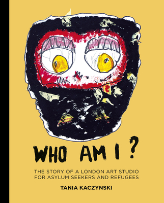 Who Am I?: The story of a London art studio for asylum seekers and refugees - Kaczynski, Tania