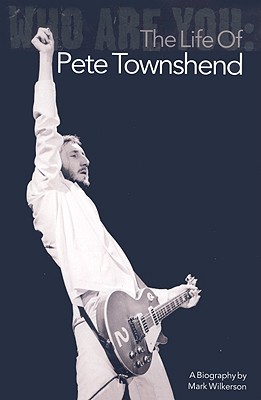 Who Are You: The Life of Pete Townshend - Wilkerson, Mark