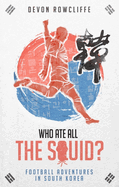 Who Ate All the Squid?: Football Adventures in South Korea
