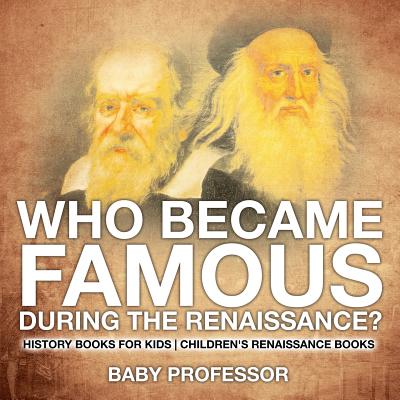 Who Became Famous during the Renaissance? History Books for Kids Children's Renaissance Books - Baby Professor