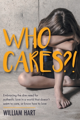 Who Cares?!: Embracing the dire need for authentic love in a world that doesn't seem to care, or know how to love. - Hart, William