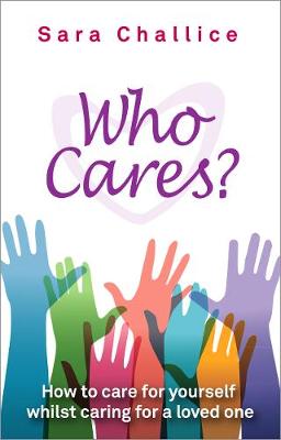 Who Cares?: How to care for yourself whilst caring for a loved one - Challice, Sara