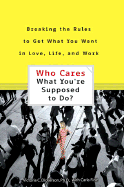 Who Cares What You're Supposed to Do?: Breaking the Rules to Get What You Want in Love, Life, and Work - Dickerson, Victoria C, and Fine, Carla
