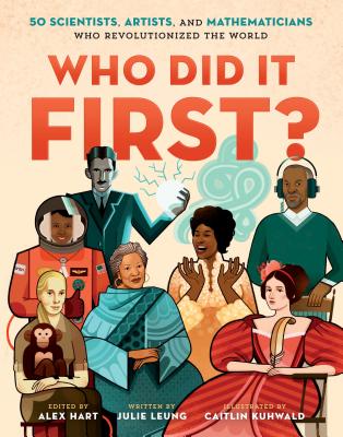 Who Did It First?: 50 Scientists, Artists, and Mathematicians Who Revolutionized the World - Leung, Julie, and Hart, Alex (Editor)