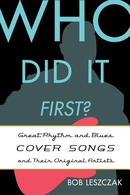 Who Did It First?: Great Rhythm and Blues Cover Songs and Their Original Artists - Leszczak, Bob