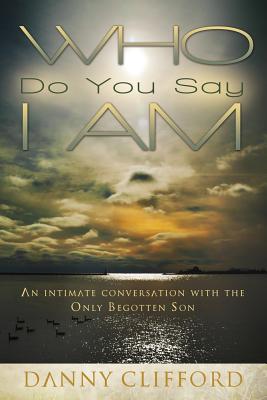 Who Do People Say I Am: An Intimate Conversation With The Only Begotten Son - Clifford, Danny