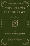 Who Follows in Their Train?: A Syrian Romance (Classic Reprint)