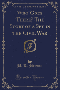 Who Goes There? the Story of a Spy in the Civil War (Classic Reprint)