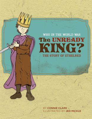 Who in the World Was the Unready King?: The Story of Ethelred - Clark, Connie