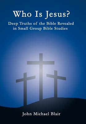 Who Is Jesus?: Deep Truths of the Bible Revealed in Small Group Bible Studies - Blair, John Michael