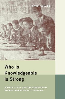 Who Is Knowledgeable Is Strong: Science, Class, and the Formation of Modern Iranian Society, 1900-1950 - Schayegh, Cyrus