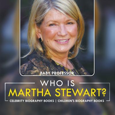 Who Is Martha Stewart? Celebrity Biography Books Children's Biography Books - Baby Professor