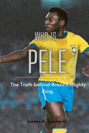 Who is Pele?: The Truth behind Brazil's Mighty King