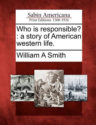 Who Is Responsible?: A Story of American Western Life. - Smith, William A