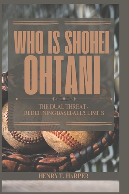 Who is Shohei Ohtani: The Dual Threat - Redefining Baseball's Limits - T Harper, Henry