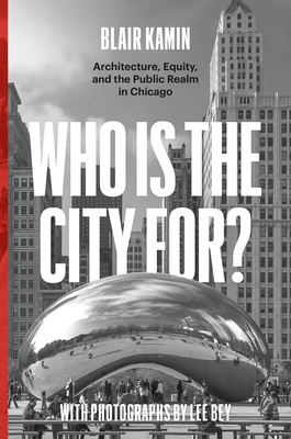 Who Is the City For?: Architecture, Equity, and the Public Realm in Chicago - Kamin, Blair, and Bey, Lee (Photographer)