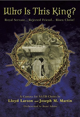 Who Is This King?: Royal Servant...Rejected Friend...Risen Christ! - Larson, Lloyd (Composer), and Martin, Joseph M (Composer), and Adams, Brant (Composer)