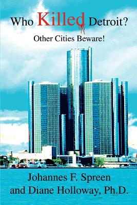 Who Killed Detroit?: Other Cities Beware! - Spreen, Johannes F, and Holloway, Diane, PhD