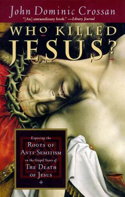 Who Killed Jesus?: Exposing the Roots of Anti-Semitism in the Gospel Story of the Death of Jesus - Crossan, John Dominic
