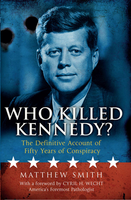 Who Killed Kennedy? The Definitive Account of Fifty Years of Cons - Smith, Matthew