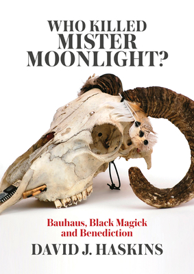 Who Killed Mister Moonlight?: Bauhaus, Black Magick and Benediction - Haskins, David J