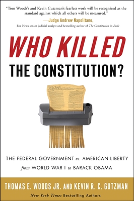 Who Killed the Constitution?: The Federal Government vs. American Liberty from World War I to Barack Obama - Woods, Thomas E, and Gutzman, Kevin R C
