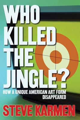 Who Killed the Jingle?: How a Unique American Art Form Disappeared - Karmen, Steve