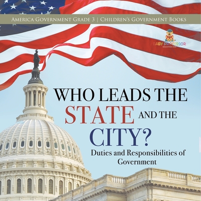 Who Leads the State and the City? Duties and Responsibilities of Government America Government Grade 3 Children's Government Books - Universal Politics