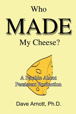 Who MADE My Cheese?: A Parable About Persistent Production - Arnott, Dave, Dr.