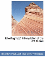 Who May Vote? a Compilation of the Statute Law